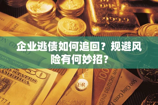济南企业逃债如何追回？规避风险有何妙招？