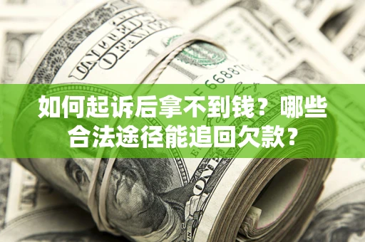 济南如何起诉后拿不到钱？哪些合法途径能追回欠款？