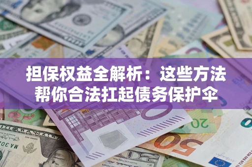济南担保权益全解析：这些方法帮你合法扛起债务保护伞