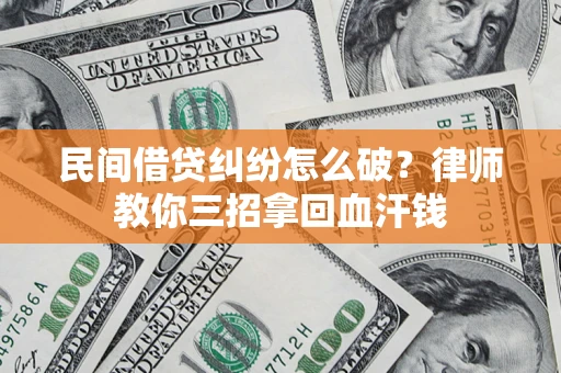 济南民间借贷纠纷怎么破？律师教你三招拿回血汗钱