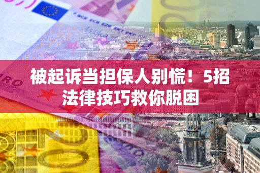 济南被起诉当担保人别慌！5招法律技巧救你脱困
