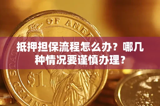济南抵押担保流程怎么办？哪几种情况要谨慎办理？