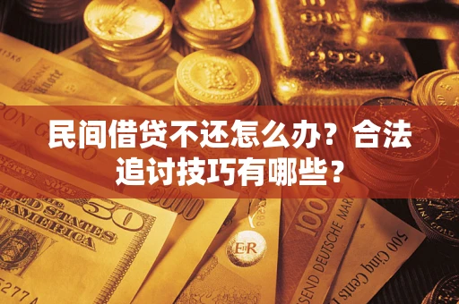 济南民间借贷不还怎么办？合法追讨技巧有哪些？