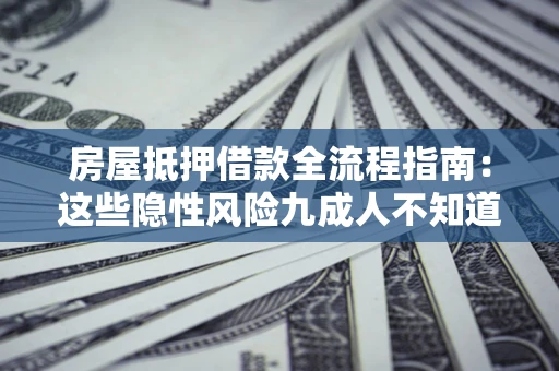 济南房屋抵押借款全流程指南：这些隐性风险九成人不知道