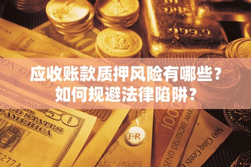 济南应收账款质押风险有哪些？如何规避法律陷阱？