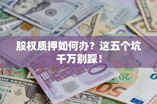 济南股权质押如何办？这五个坑千万别踩！