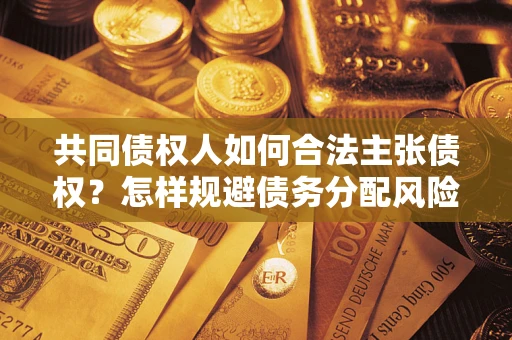 济南共同债权人如何合法主张债权？怎样规避债务分配风险？