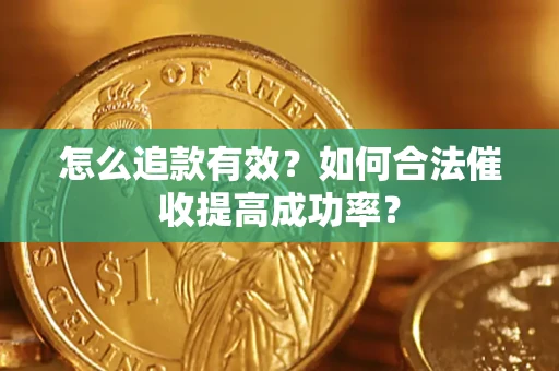 济南怎么追款有效？如何合法催收提高成功率？