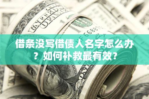 济南借条没写借债人名字怎么办？如何补救最有效？