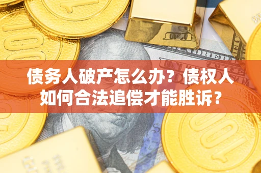 济南债务人破产怎么办？债权人如何合法追偿才能胜诉？