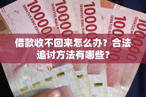 济南借款收不回来怎么办？合法追讨方法有哪些？