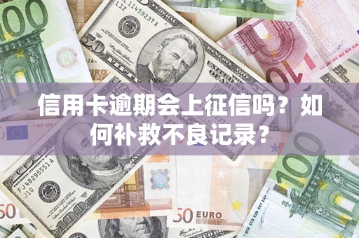 济南信用卡逾期会上征信吗？如何补救不良记录？