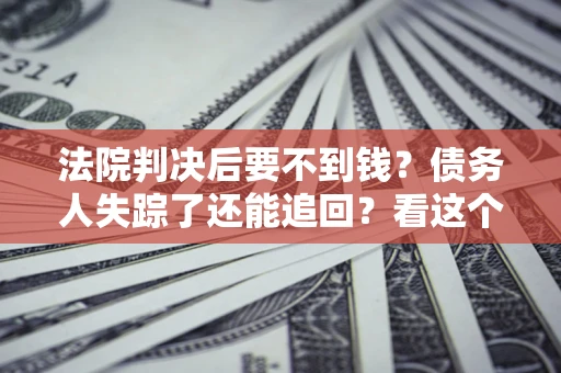 济南法院判决后要不到钱？债务人失踪了还能追回？看这个方法！