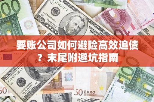 济南要账公司如何避险高效追债？末尾附避坑指南