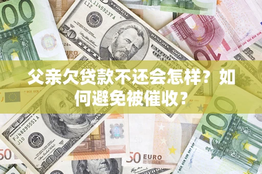 济南父亲欠贷款不还会怎样？如何避免被催收？