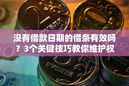 济南没有借款日期的借条有效吗？3个关键技巧教你维护权益