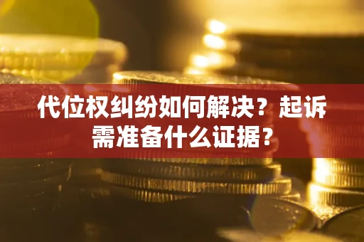 济南代位权纠纷如何解决？起诉需准备什么证据？