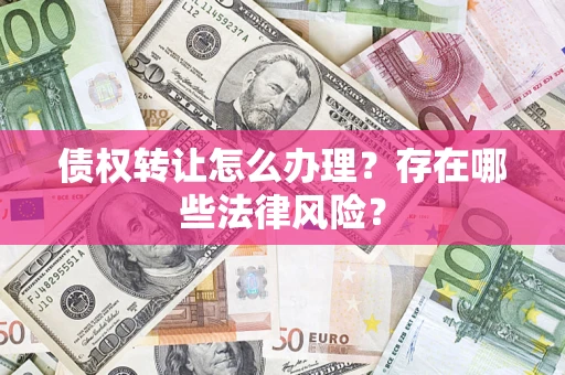 济南债权转让怎么办理？存在哪些法律风险？