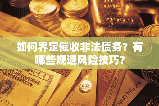 济南如何界定催收非法债务？有哪些规避风险技巧？