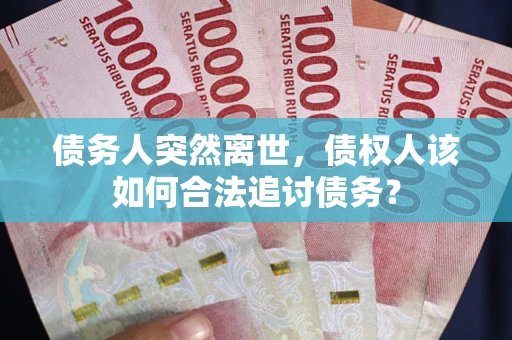 济南债务人突然离世，债权人该如何合法追讨债务？
