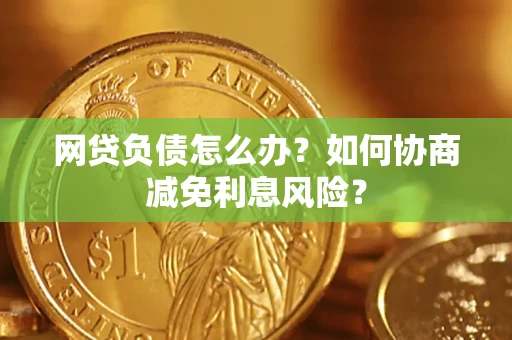 济南网贷负债怎么办？如何协商减免利息风险？
