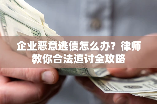 济南企业恶意逃债怎么办？律师教你合法追讨全攻略