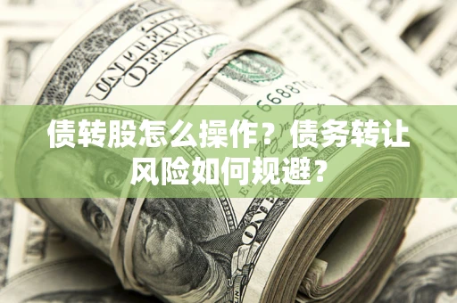 济南债转股怎么操作？债务转让风险如何规避？