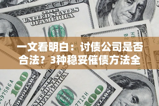 济南一文看明白：讨债公司是否合法？3种稳妥催债方法全解析