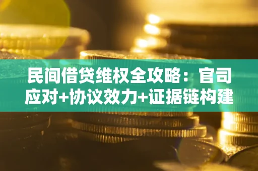 济南民间借贷维权全攻略：官司应对+协议效力+证据链构建指南