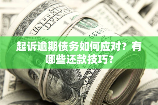 济南起诉逾期债务如何应对？有哪些还款技巧？