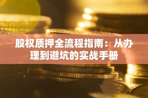 济南股权质押全流程指南：从办理到避坑的实战手册
