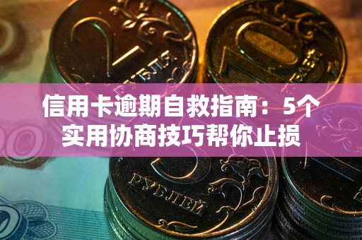 济南信用卡逾期自救指南：5个实用协商技巧帮你止损