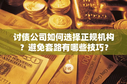 济南讨债公司如何选择正规机构？避免套路有哪些技巧？