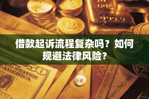 济南借款起诉流程复杂吗？如何规避法律风险？