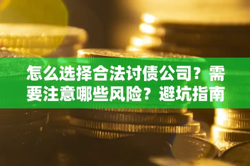 济南怎么选择合法讨债公司？需要注意哪些风险？避坑指南来了！