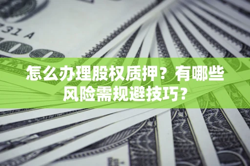 济南怎么办理股权质押？有哪些风险需规避技巧？