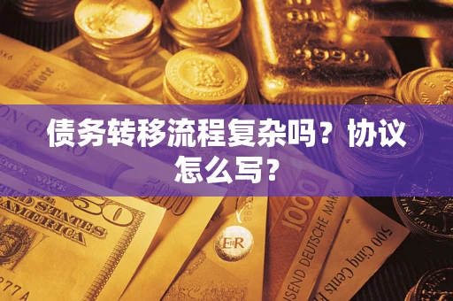 济南债务转移流程复杂吗？协议怎么写？