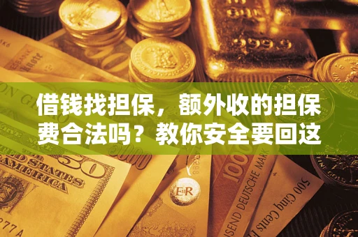 济南借钱找担保，额外收的担保费合法吗？教你安全要回这笔钱