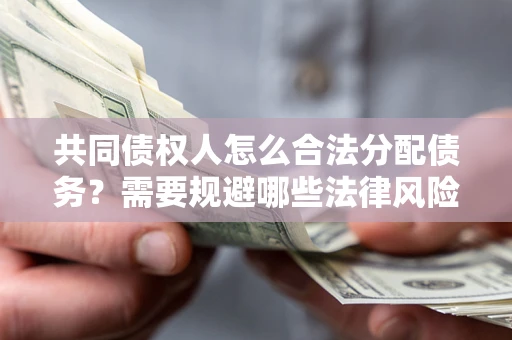 济南共同债权人怎么合法分配债务？需要规避哪些法律风险？