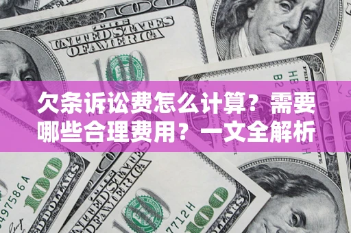 济南欠条诉讼费怎么计算？需要哪些合理费用？一文全解析