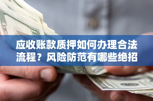 济南应收账款质押如何办理合法流程？风险防范有哪些绝招？