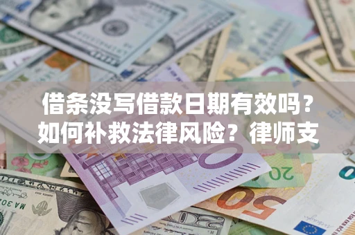 济南借条没写借款日期有效吗？如何补救法律风险？律师支招