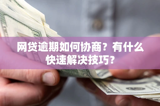 济南网贷逾期如何协商？有什么快速解决技巧？