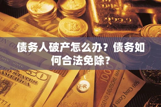 济南债务人破产怎么办？债务如何合法免除？