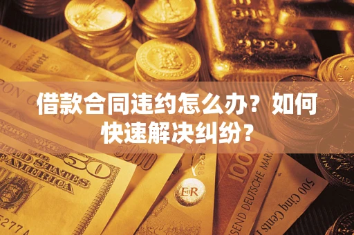 济南借款合同违约怎么办？如何快速解决纠纷？