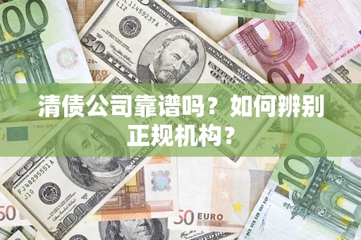 济南清债公司靠谱吗？如何辨别正规机构？