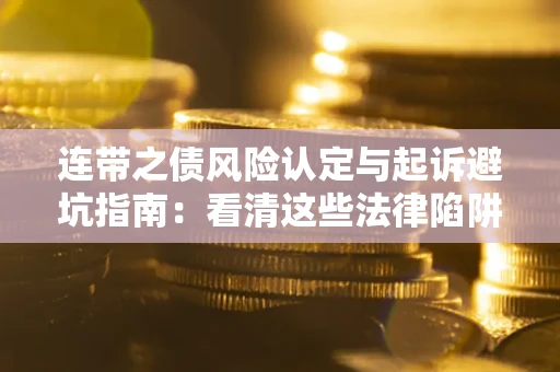济南连带之债风险认定与起诉避坑指南：看清这些法律陷阱，避免无辜背债