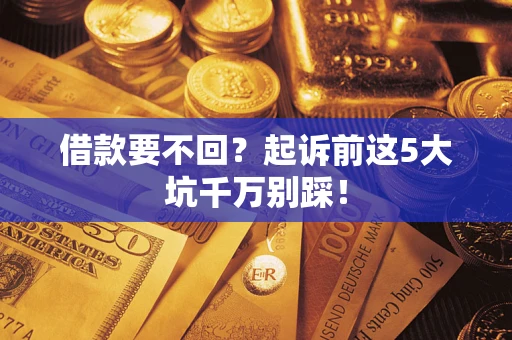 济南借款要不回？起诉前这5大坑千万别踩！