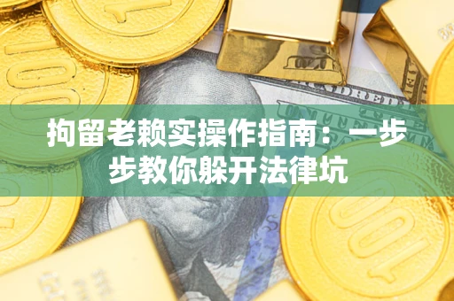 济南拘留老赖实操作指南：一步步教你躲开法律坑
