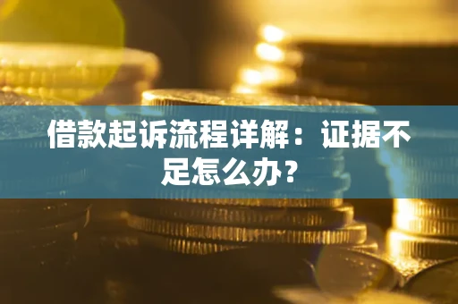 济南借款起诉流程详解：证据不足怎么办？
